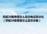 榮耀20青春版怎么顯示電量百分比（榮耀20青春版怎么顯示步數(shù)）