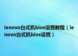 lenovo臺式機(jī)bios設(shè)置教程（lenovo臺式機(jī)bios設(shè)置）