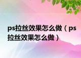 ps拉絲效果怎么做（ps拉絲效果怎么做）