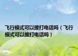 飛行模式可以接打電話嗎（飛行模式可以接打電話嗎）