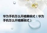 華為手機(jī)怎么開暗黑模式（華為手機(jī)怎么開暗黑模式）