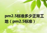 pm2.5標(biāo)準(zhǔn)多少正常工地（pm2.5標(biāo)準(zhǔn)）