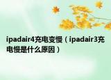 ipadair4充電變慢（ipadair3充電慢是什么原因）
