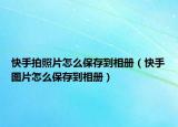 快手拍照片怎么保存到相冊（快手圖片怎么保存到相冊）