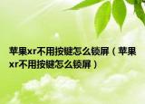 蘋果xr不用按鍵怎么鎖屏（蘋果xr不用按鍵怎么鎖屏）