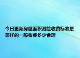 今日更新房屋面積測繪收費標準是怎樣的一般收費多少合理