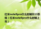 紅米note9pro什么時候升13系統(tǒng)（紅米note9pro什么時候上市）