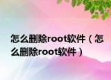 怎么刪除root軟件（怎么刪除root軟件）