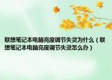 聯(lián)想筆記本電腦亮度調(diào)節(jié)失靈為什么（聯(lián)想筆記本電腦亮度調(diào)節(jié)失靈怎么辦）