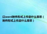 以word附件形式上傳是什么意思（附件形式上傳是什么意思）