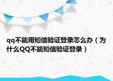 qq不能用短信驗(yàn)證登錄怎么辦（為什么QQ不能短信驗(yàn)證登錄）