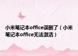 小米筆記本office誤刪了（小米筆記本office無法激活）