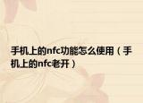 手機上的nfc功能怎么使用（手機上的nfc老開）