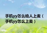 手機yy怎么給人上麥（手機yy怎么上麥）