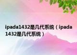 ipada1432是幾代系統(tǒng)（ipada1432是幾代系統(tǒng)）