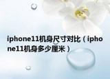 iphone11機身尺寸對比（iphone11機身多少厘米）