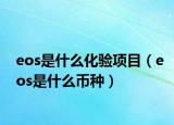 eos是什么化驗(yàn)項(xiàng)目（eos是什么幣種）