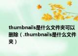 thumbnails是什么文件夾可以刪除（.thumbnails是什么文件夾）