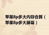 蘋果8p多大內(nèi)存合算（蘋果8p多大屏幕）