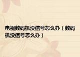 電視數碼機沒信號怎么辦（數碼機沒信號怎么辦）