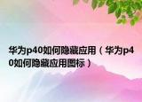 華為p40如何隱藏應用（華為p40如何隱藏應用圖標）