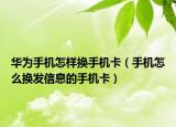 華為手機(jī)怎樣換手機(jī)卡（手機(jī)怎么換發(fā)信息的手機(jī)卡）