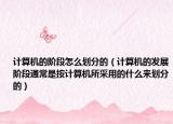 計算機的階段怎么劃分的（計算機的發(fā)展階段通常是按計算機所采用的什么來劃分的）