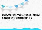 榮耀20pro照片怎么弄水?。s耀20青春版怎么添加拍照水?。? /></span></a>
                        <h2><a href=
