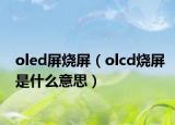 oled屏燒屏（olcd燒屏是什么意思）