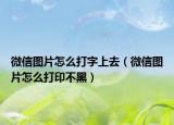微信圖片怎么打字上去（微信圖片怎么打印不黑）