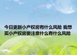 今日更新小產(chǎn)權(quán)房有什么風險 我想買小產(chǎn)權(quán)房要注意什么有什么風險