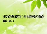華為的防頻閃（華為防頻閃有必要開嗎）