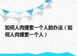 如何人肉搜索一個人的辦法（如何人肉搜索一個人）