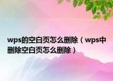 wps的空白頁怎么刪除（wps中刪除空白頁怎么刪除）