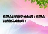 機頂盒能直接連電腦嗎（機頂盒能直接連電腦嗎）