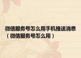 微信服務(wù)號怎么用手機推送消息（微信服務(wù)號怎么用）