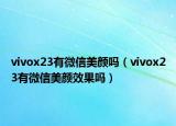 vivox23有微信美顏嗎（vivox23有微信美顏效果嗎）