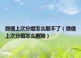 微信上次分組怎么取不了（微信上次分組怎么刪除）