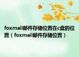 foxmail郵件存儲位置在c盤的位置（foxmail郵件存儲位置）