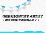 微信看到添加好友請求,點進去沒了（微信添加好友請求看不到了）