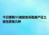今日更新??誰能告訴我房產(chǎn)證土地性質(zhì)有幾種