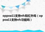 oppoa11支持nfc和紅外嗎（oppoa11支持nfc功能嗎）