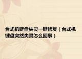 臺(tái)式機(jī)鍵盤(pán)失靈一鍵修復(fù)（臺(tái)式機(jī)鍵盤(pán)突然失靈怎么回事）