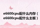 e6600cpu配什么內(nèi)存（e6600cpu配什么主板）