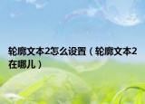 輪廓文本2怎么設(shè)置（輪廓文本2在哪兒）