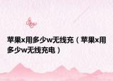 蘋(píng)果x用多少w無(wú)線充（蘋(píng)果x用多少w無(wú)線充電）