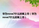 華為nova7什么時(shí)候上市（華為nova7什么時(shí)候上市）
