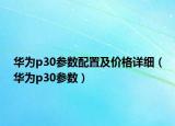 華為p30參數(shù)配置及價格詳細（華為p30參數(shù)）