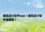 建筑設(shè)計(jì)軟件app（建筑設(shè)計(jì)軟件有哪些）