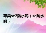 蘋果se2防水嗎（se防水嗎）